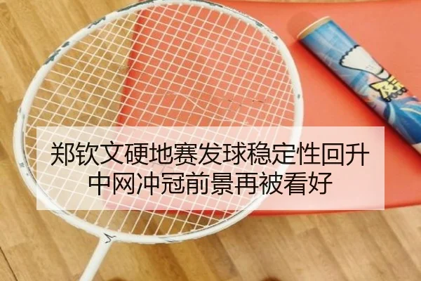 郑钦文硬地赛发球稳定性回升 中网冲冠前景再被看好